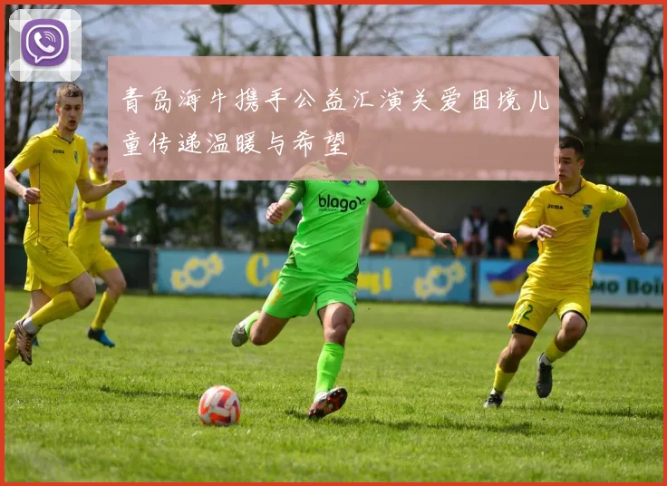 青岛海牛携手公益汇演关爱困境儿童传递温暖与希望