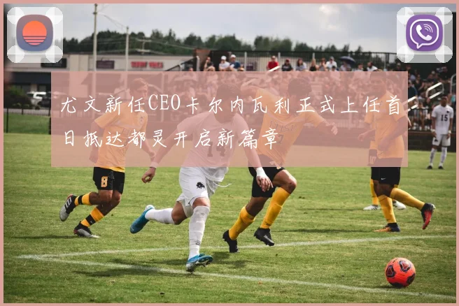尤文新任CEO卡尔内瓦利正式上任首日抵达都灵开启新篇章