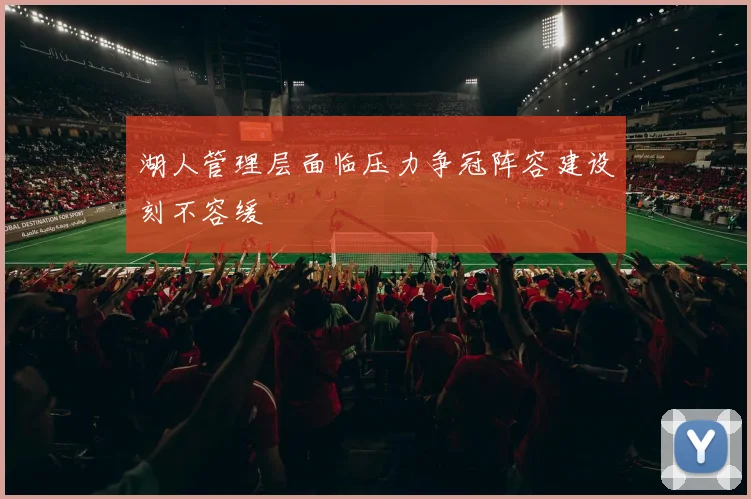 湖人管理层面临压力争冠阵容建设刻不容缓