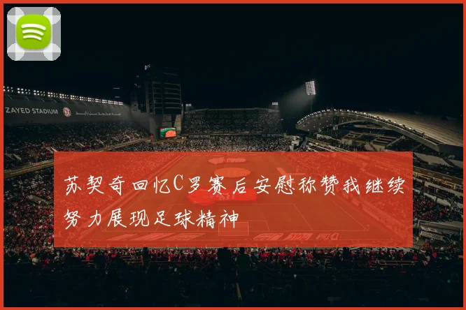 苏契奇回忆C罗赛后安慰称赞我继续努力展现足球精神