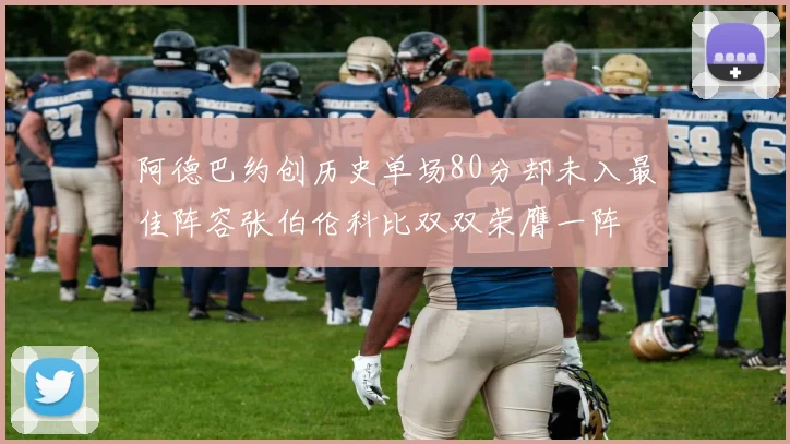 阿德巴约创历史单场80分却未入最佳阵容张伯伦科比双双荣膺一阵